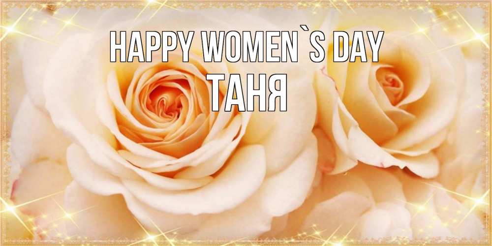 Greetings card с именем, Таня happy women`s day новые открытки для мамы на 8 марта Greetings with text for free download 